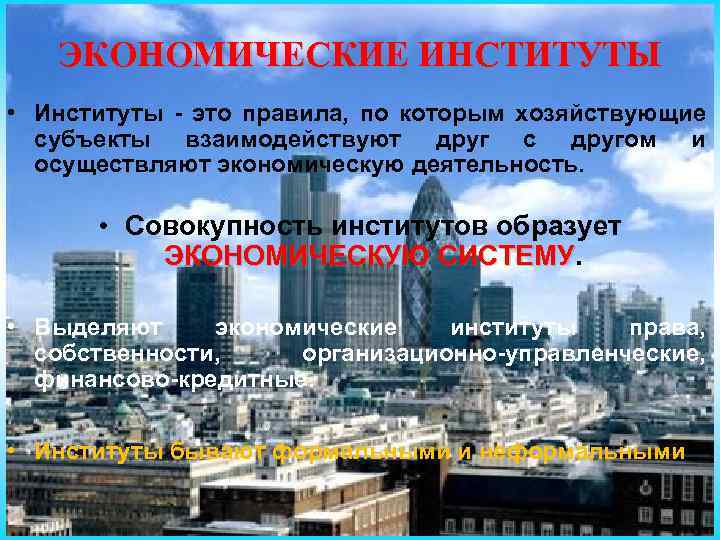 ЭКОНОМИЧЕСКИЕ ИНСТИТУТЫ • Институты - это правила, по которым хозяйствующие субъекты взаимодействуют друг с