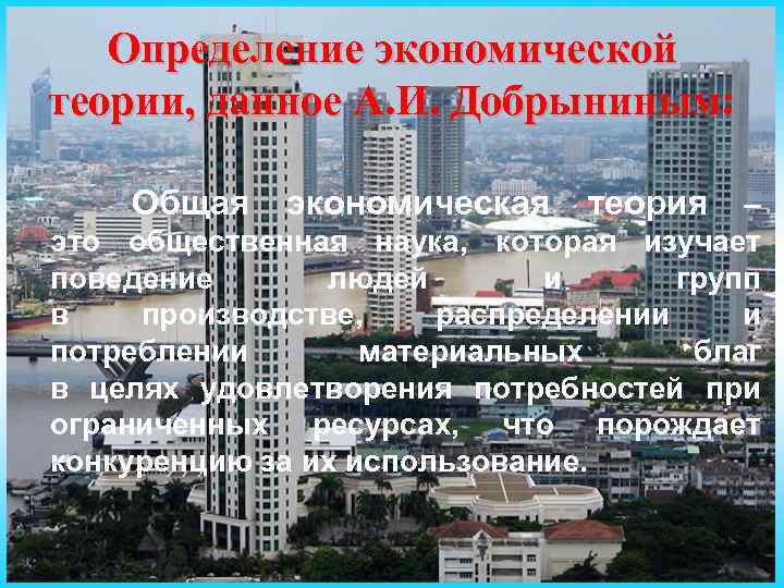 Определение экономической теории, данное А. И. Добрыниным: Общая экономическая теория – это общественная наука,