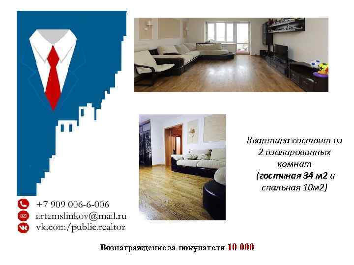 Квартира состоит из 2 изолированных комнат (гостиная 34 м 2 и спальная 10 м