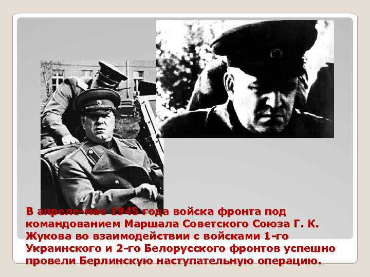 В апреле-мае 1945 года войска фронта под командованием Маршала Советского Союза Г. К. Жукова