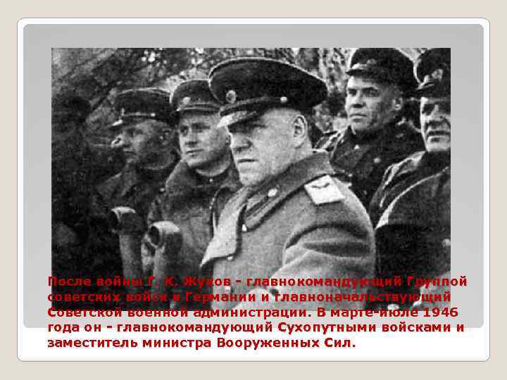 После войны Г. К. Жуков - главнокомандующий Группой советских войск в Германии и главноначальствующий