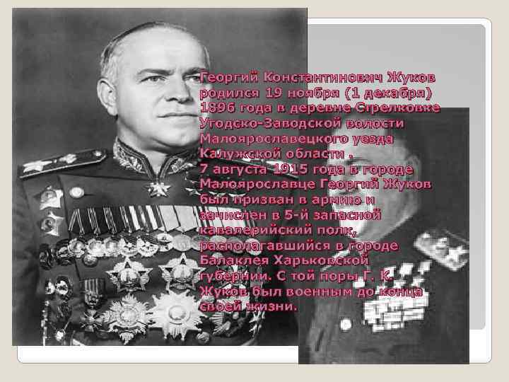 Георгий Константинович Жуков родился 19 ноября (1 декабря) 1896 года в деревне Стрелковке Угодско-Заводской