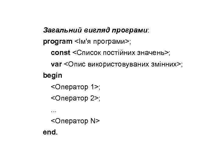 Загальний вигляд програми: program <Ім'я програми>; const <Список постійних значень>; var <Опис використовуваних змінних>;