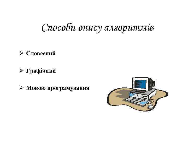 Способи опису алгоритмів Ø Словесний Ø Графічний Ø Мовою програмування 