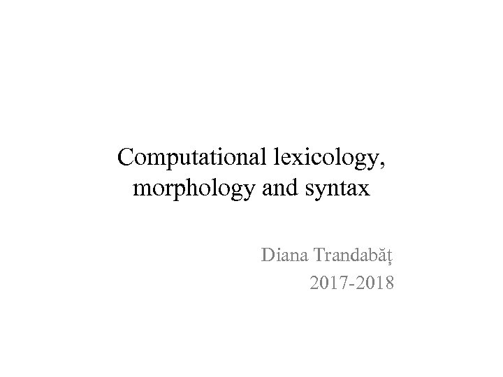 Computational lexicology, morphology and syntax Diana Trandabăț 2017 -2018 
