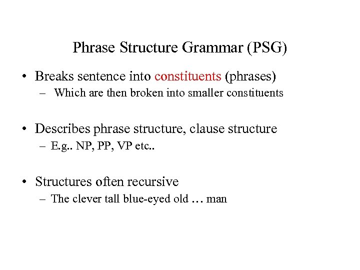 Phrase Structure Grammar (PSG) • Breaks sentence into constituents (phrases) – Which are then