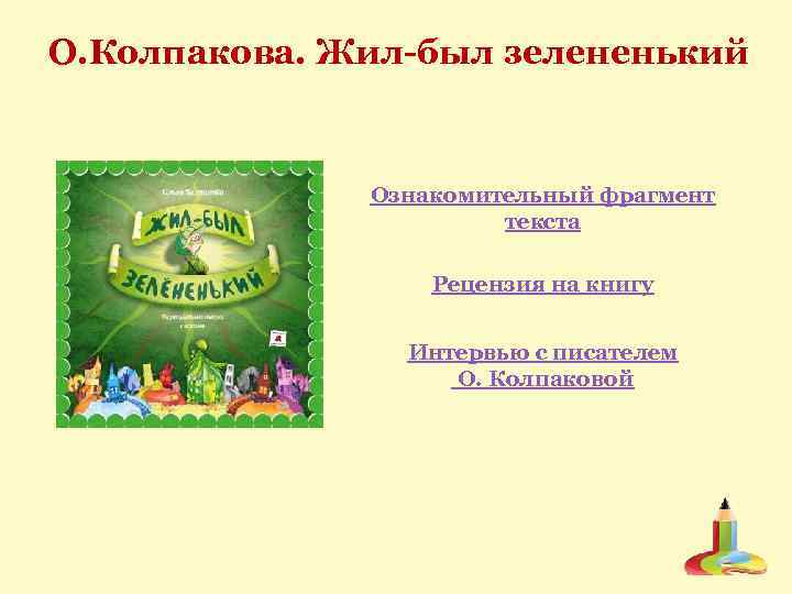 О. Колпакова. Жил-был зелененький Ознакомительный фрагмент текста Рецензия на книгу Интервью с писателем О.