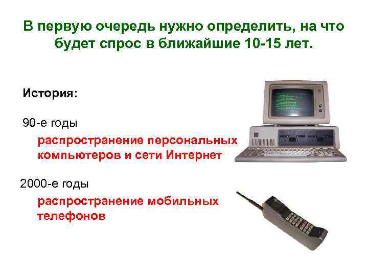 В первую очередь нужно определить, на что будет спрос в ближайшие 10 -15 лет.