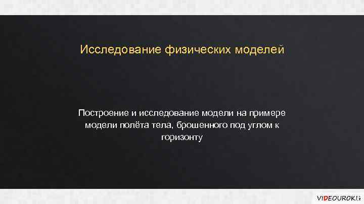 Исследование физических моделей Построение и исследование модели на примере модели полёта тела, брошенного под