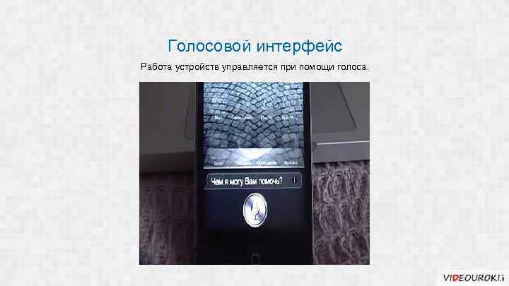 Голосовой интерфейс Работа устройств управляется при помощи голоса. 