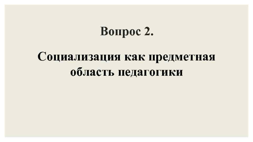 Вопрос 2. Социализация как предметная область педагогики 