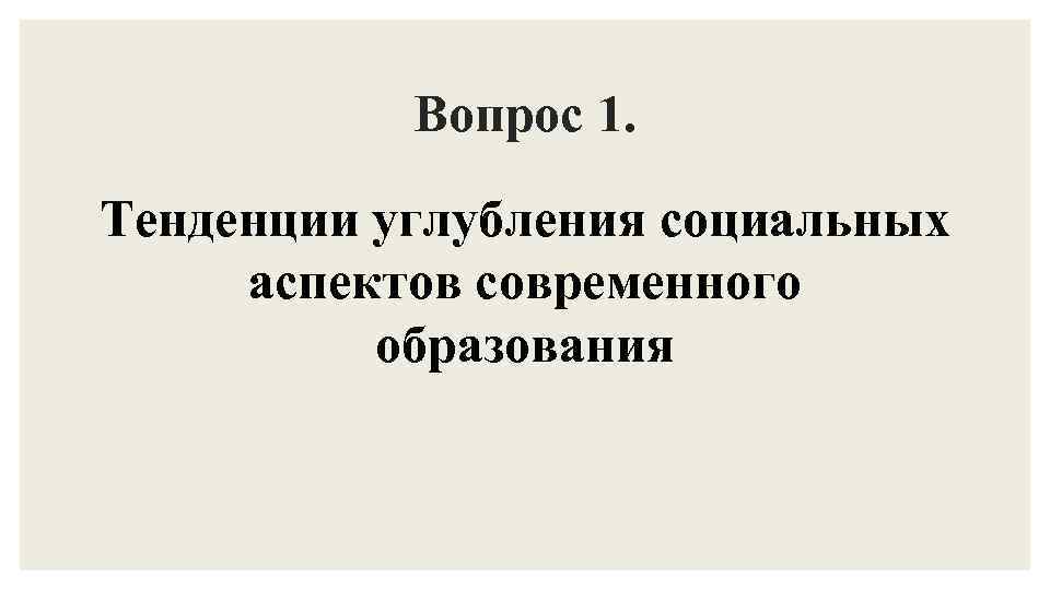 Вопрос 1. Тенденции углубления социальных аспектов современного образования 