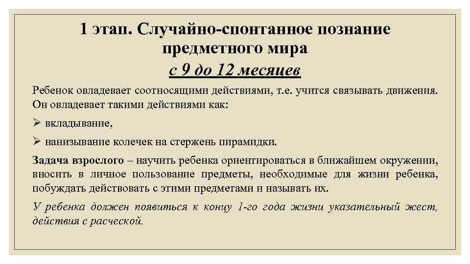 1 этап. Случайно-спонтанное познание предметного мира с 9 до 12 месяцев Ребенок овладевает соотносящими