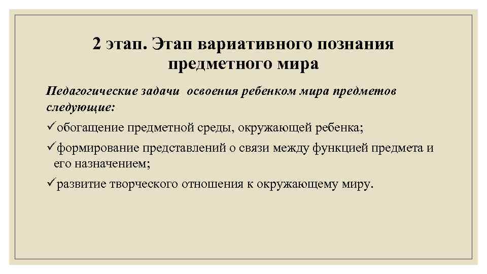 2 этап. Этап вариативного познания предметного мира Педагогические задачи освоения ребенком мира предметов следующие: