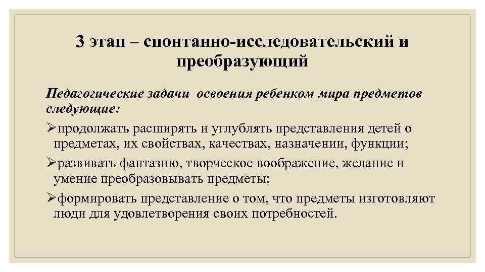 3 этап – спонтанно-исследовательский и преобразующий Педагогические задачи освоения ребенком мира предметов следующие: Øпродолжать