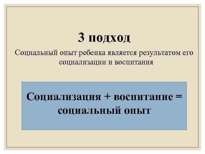 3 подход Социальный опыт ребенка является результатом его социализации и воспитания Социализация + воспитание