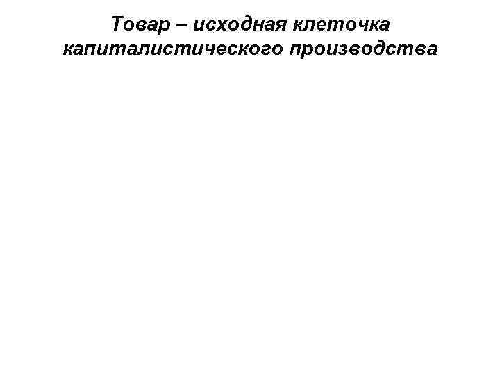 Товар – исходная клеточка капиталистического производства 