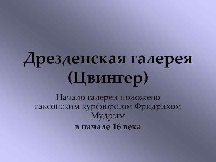 Дрезденская галерея (Цвингер) Начало галереи положено саксонским курфюрстом Фридрихом Мудрым в начале 16 века