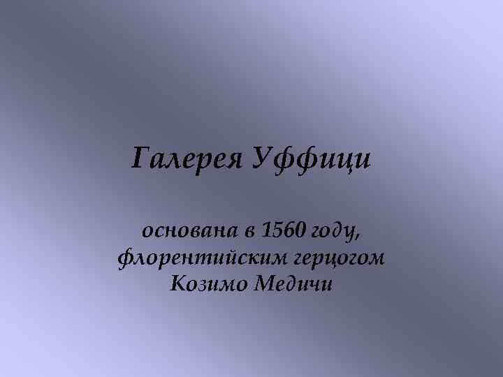 Галерея Уффици основана в 1560 году, флорентийским герцогом Козимо Медичи 