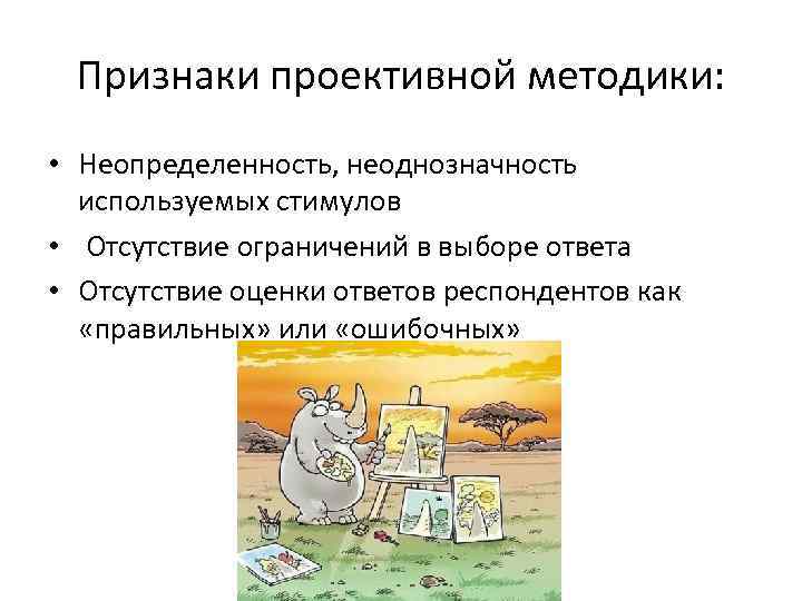 Признаки проективной методики: • Неопределенность, неоднозначность используемых стимулов • Отсутствие ограничений в выборе ответа