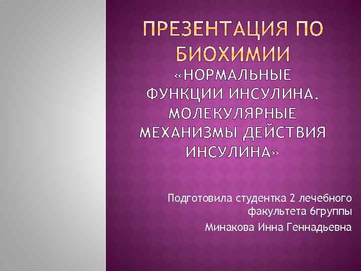  «НОРМАЛЬНЫЕ ФУНКЦИИ ИНСУЛИНА. МОЛЕКУЛЯРНЫЕ МЕХАНИЗМЫ ДЕЙСТВИЯ ИНСУЛИНА» Подготовила студентка 2 лечебного факультета 6