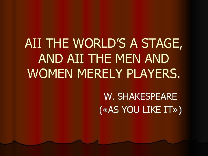 AII THE WORLD’S A STAGE, AND AII THE MEN AND WOMEN MERELY PLAYERS. W.