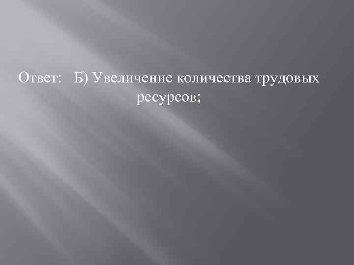 Ответ: Б) Увеличение количества трудовых ресурсов; 