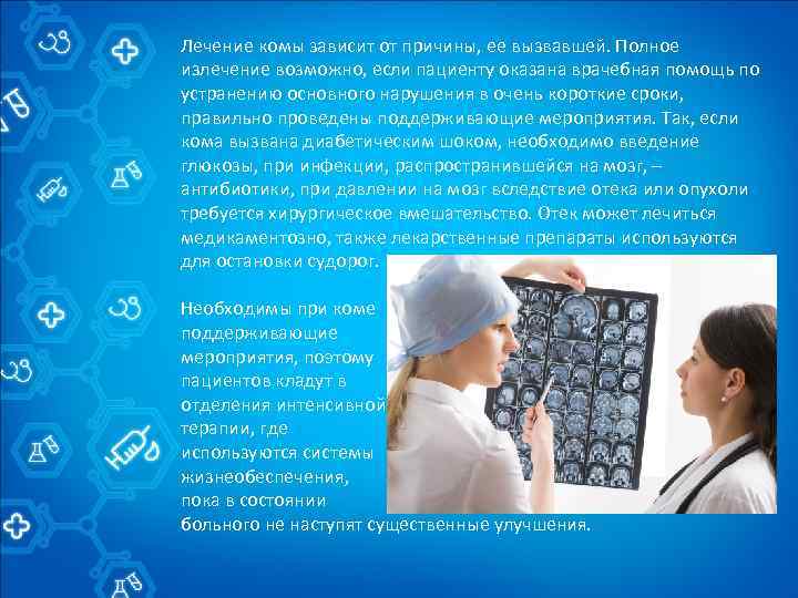 Лечение комы зависит от причины, ее вызвавшей. Полное излечение возможно, если пациенту оказана врачебная