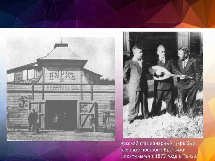 Русский стационарный цирк был впервые построен братьями Никитиными в 1873 года в Пензе. 