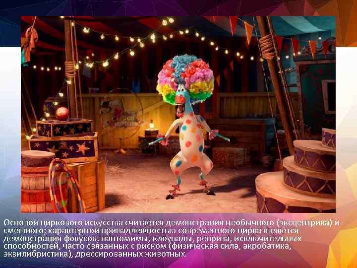 Основой циркового искусства считается демонстрация необычного (эксцентрика) и смешного; характерной принадлежностью современного цирка является