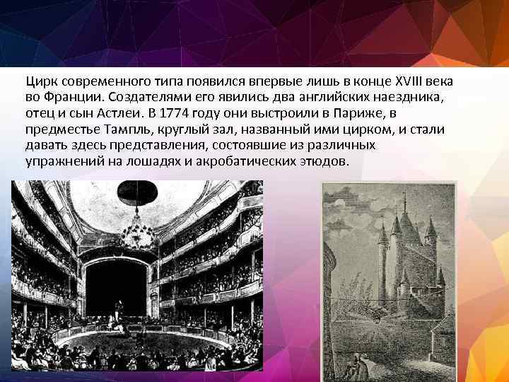 Цирк современного типа появился впервые лишь в конце XVIII века во Франции. Создателями его