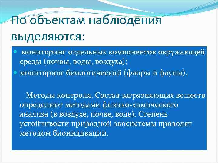 По объектам наблюдения выделяются: мониторинг отдельных компонентов окружающей среды (почвы, воды, воздуха); мониторинг биологический