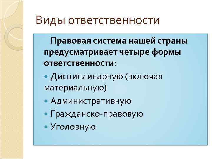 Виды ответственности Правовая система нашей страны предусматривает четыре формы ответственности: Дисциплинарную (включая материальную) Административную