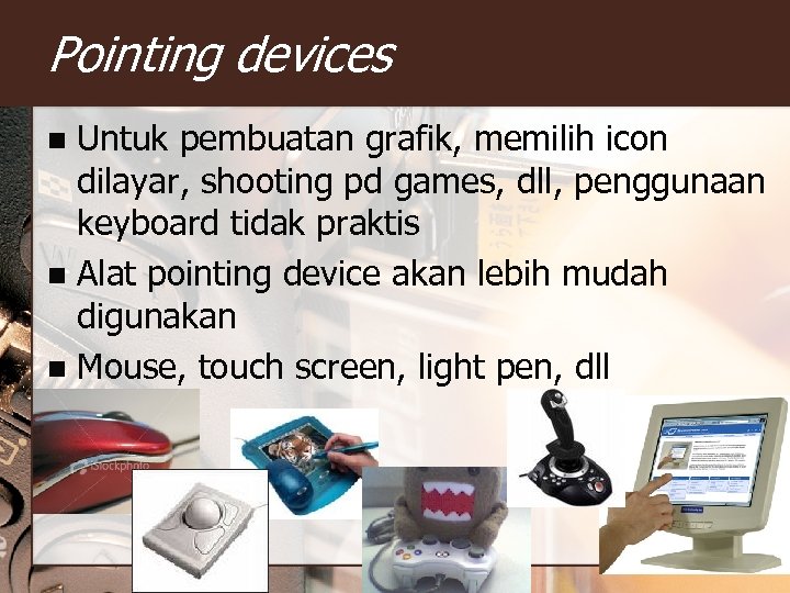 Pointing devices Untuk pembuatan grafik, memilih icon dilayar, shooting pd games, dll, penggunaan keyboard