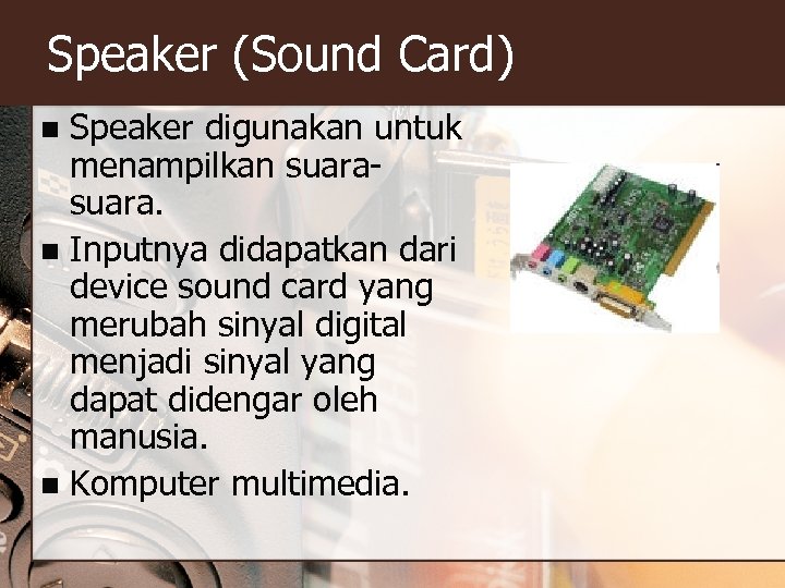 Speaker (Sound Card) Speaker digunakan untuk menampilkan suara. n Inputnya didapatkan dari device sound