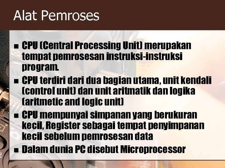 Alat Pemroses CPU (Central Processing Unit) merupakan tempat pemrosesan instruksi-instruksi program. n CPU terdiri