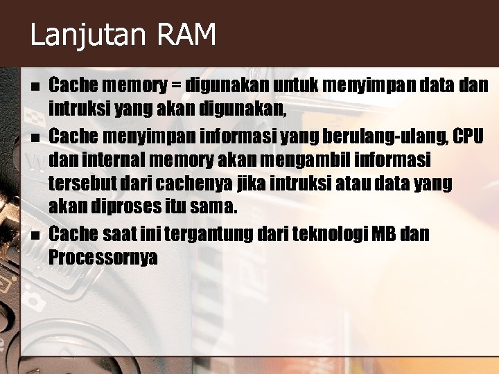 Lanjutan RAM n n n Cache memory = digunakan untuk menyimpan data dan intruksi