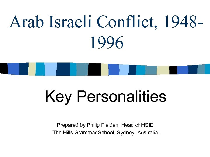 Arab Israeli Conflict, 19481996 Key Personalities Prepared by Philip Fielden, Head of HSIE, The