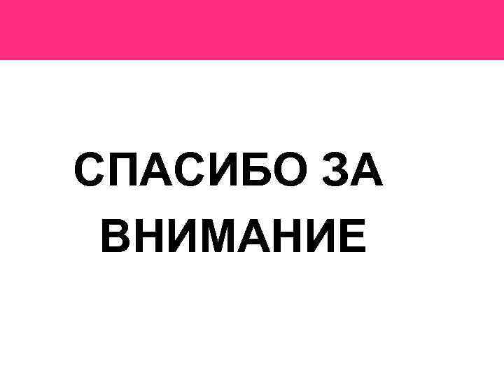  СПАСИБО ЗА ВНИМАНИЕ 