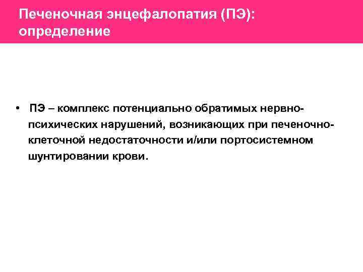 Печеночная энцефалопатия (ПЭ): определение • ПЭ – комплекс потенциально обратимых нервно психических нарушений, возникающих