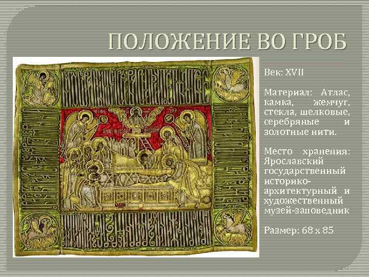 ПОЛОЖЕНИЕ ВО ГРОБ Век: XVII Материал: Атлас, камка, жемчуг, стекла, шелковые, серебряные и золотные