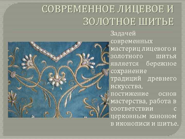 СОВРЕМЕННОЕ ЛИЦЕВОЕ И ЗОЛОТНОЕ ШИТЬЕ Задачей современных мастериц лицевого и золотного шитья является бережное