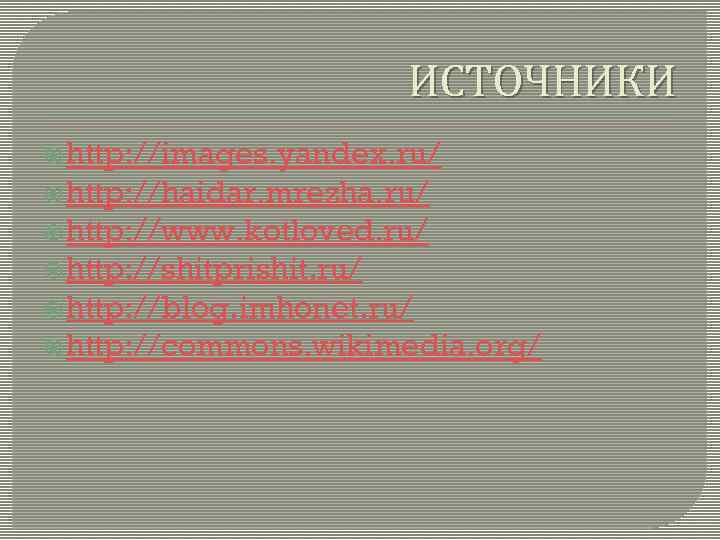 ИСТОЧНИКИ http: //images. yandex. ru/ http: //haidar. mrezha. ru/ http: //www. kotloved. ru/ http: