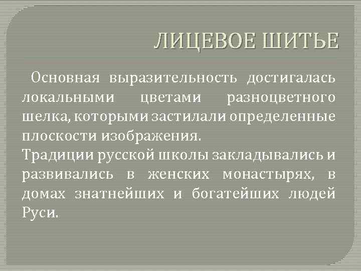 ЛИЦЕВОЕ ШИТЬЕ Основная выразительность достигалась локальными цветами разноцветного шелка, которыми застилали определенные плоскости изображения.
