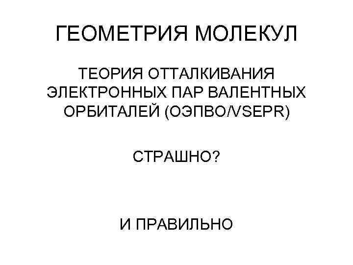 ГЕОМЕТРИЯ МОЛЕКУЛ ТЕОРИЯ ОТТАЛКИВАНИЯ ЭЛЕКТРОННЫХ ПАР ВАЛЕНТНЫХ ОРБИТАЛЕЙ (ОЭПВО/VSEPR) СТРАШНО? И ПРАВИЛЬНО 