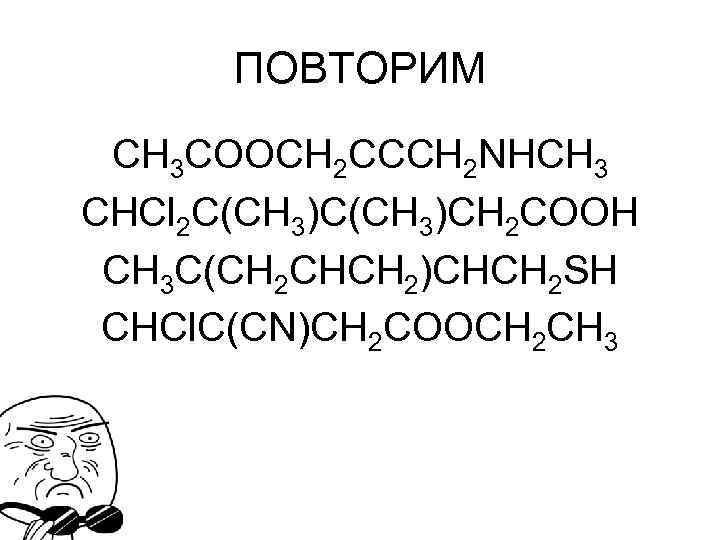 ПОВТОРИМ СH 3 COOCH 2 CCCH 2 NHCH 3 CHCl 2 C(CH 3)CH 2