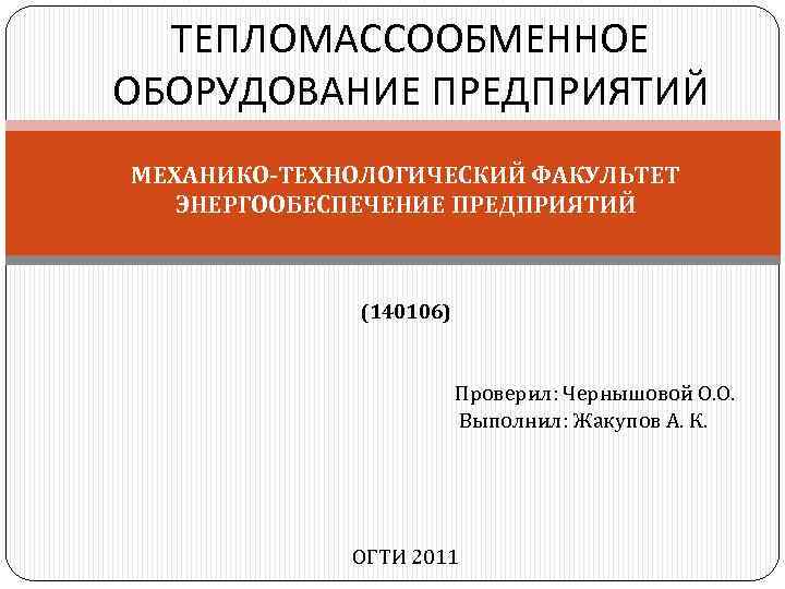 ТЕПЛОМАССООБМЕННОЕ ОБОРУДОВАНИЕ ПРЕДПРИЯТИЙ МЕХАНИКО-ТЕХНОЛОГИЧЕСКИЙ ФАКУЛЬТЕТ ЭНЕРГООБЕСПЕЧЕНИЕ ПРЕДПРИЯТИЙ (140106) Проверил: Чернышовой О. О. Выполнил: Жакупов