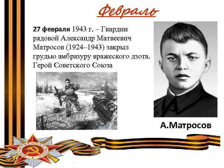 Февраль 27 февраля 1943 г. – Гвардии рядовой Александр Матвеевич Матросов (1924– 1943) закрыл
