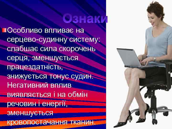 Особливо впливає на серцево-судинну систему: слабшає сила скорочень серця, зменшується працездатність, знижується тонус судин.