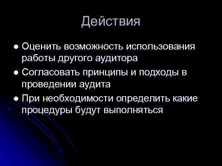 Действия Оценить возможность использования работы другого аудитора l Согласовать принципы и подходы в проведении